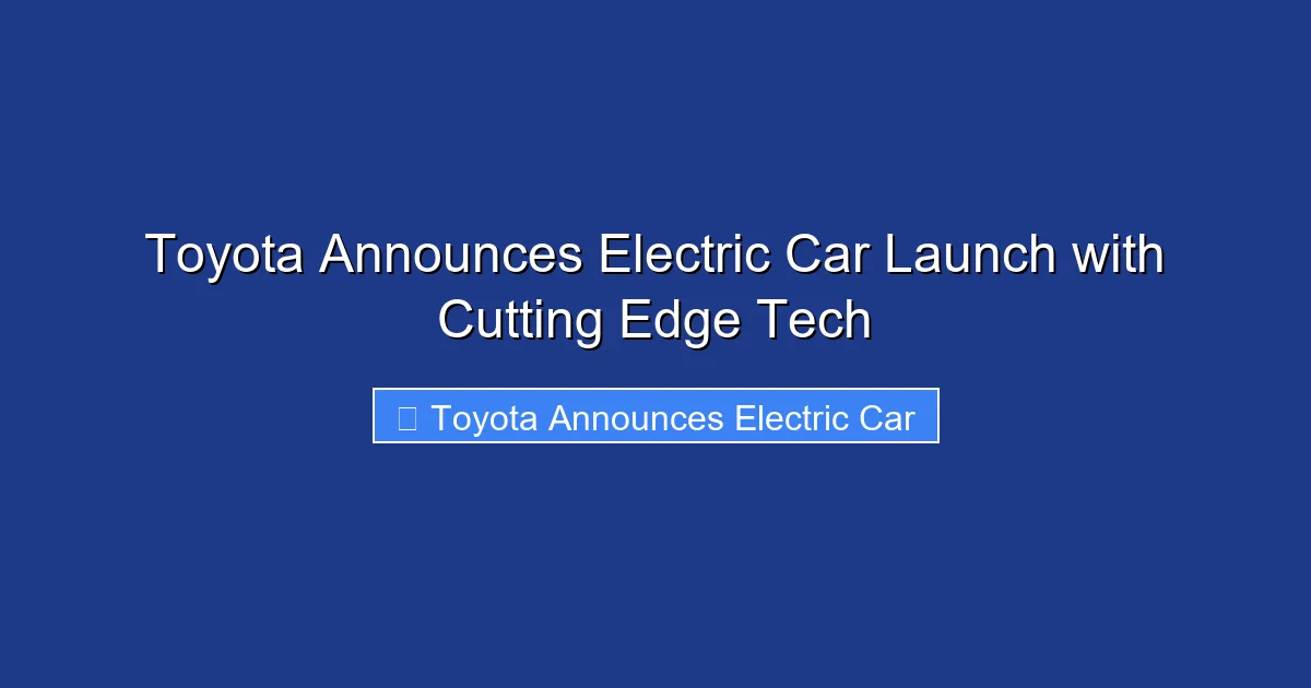 Toyota Announces Electric Car Launch with Cutting Edge Tech