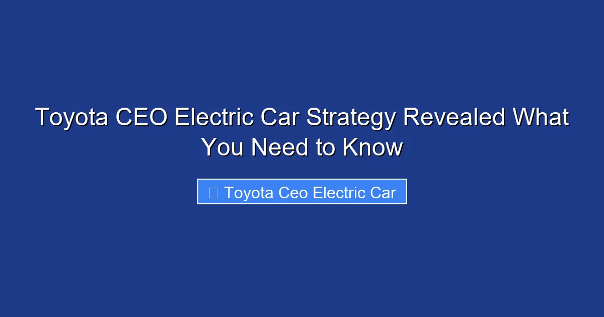 Toyota CEO Electric Car Strategy Revealed What You Need to Know