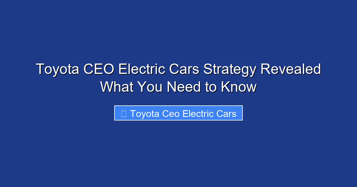 Toyota CEO Electric Cars Strategy Revealed What You Need to Know