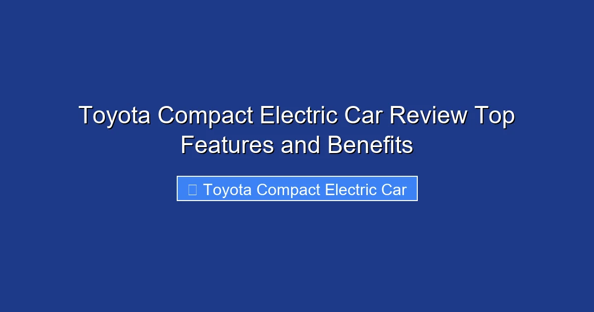Toyota Compact Electric Car Review Top Features and Benefits