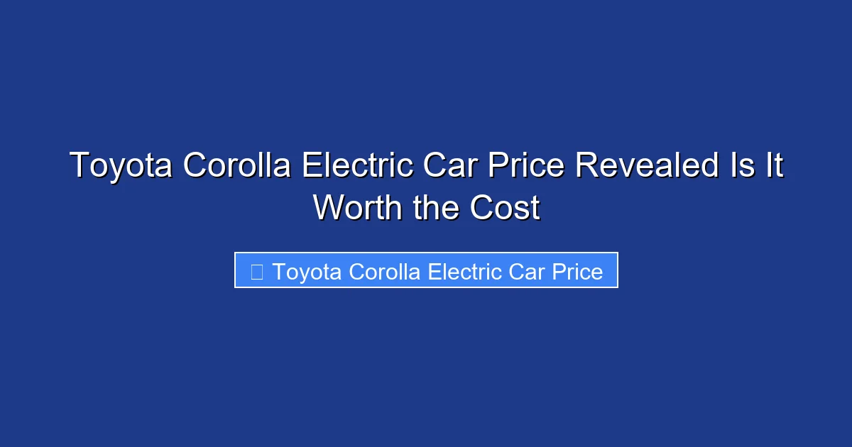 Toyota Corolla Electric Car Price Revealed Is It Worth the Cost