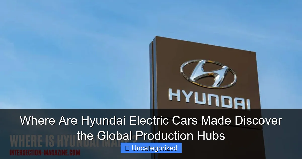 Where Are Hyundai Electric Cars Made Discover the Global Production Hubs
