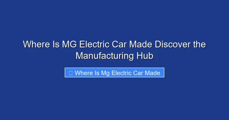 Where Is MG Electric Car Made Discover the Manufacturing Hub
