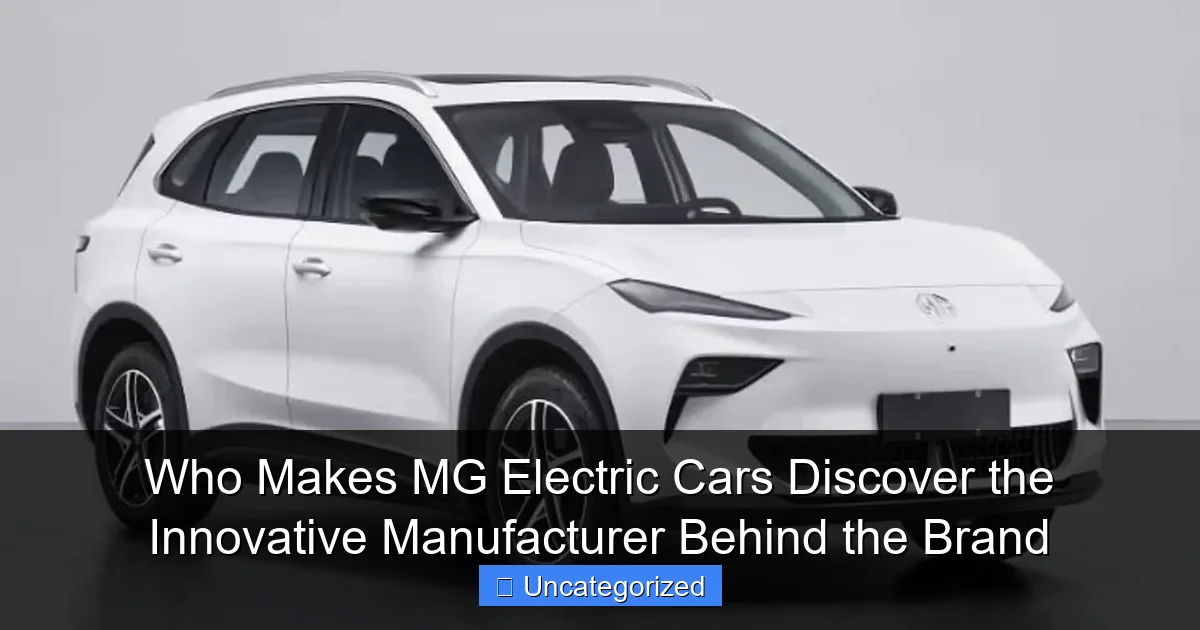 Who Makes MG Electric Cars Discover the Innovative Manufacturer Behind the Brand