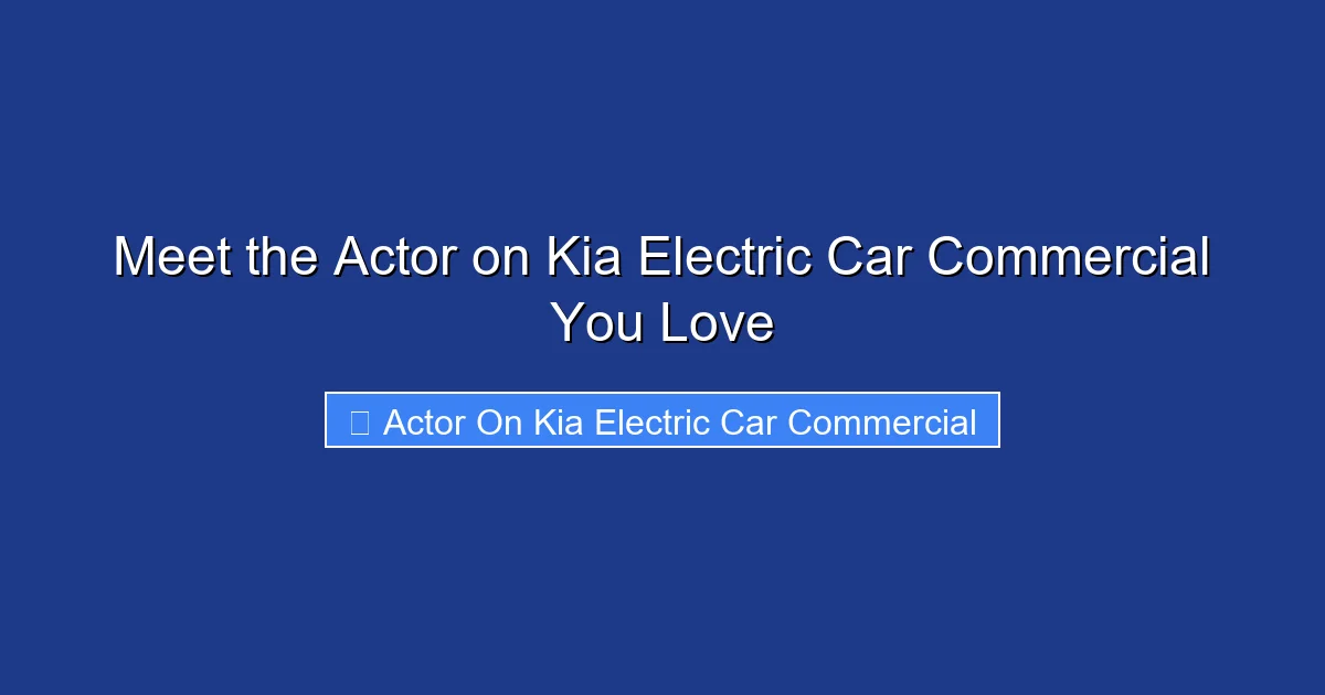 Meet the Actor on Kia Electric Car Commercial You Love