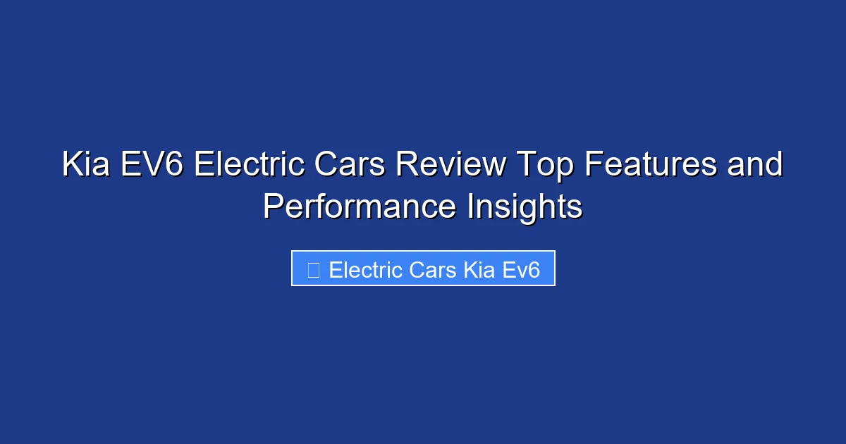 Kia EV6 Electric Cars Review Top Features and Performance Insights