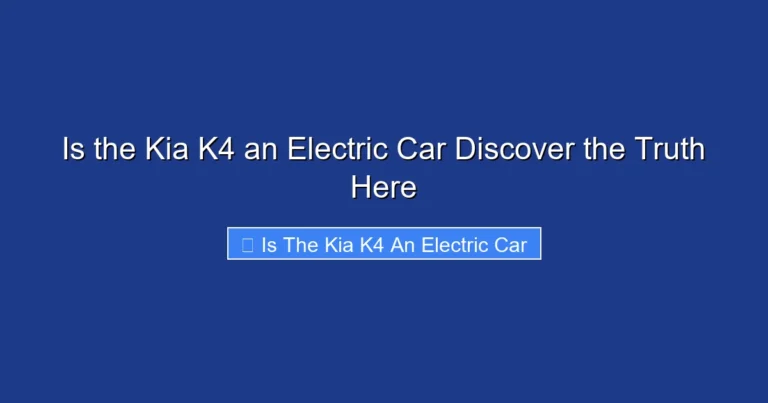 Is the Kia K4 an Electric Car Discover the Truth Here