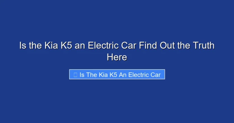 Is the Kia K5 an Electric Car Find Out the Truth Here