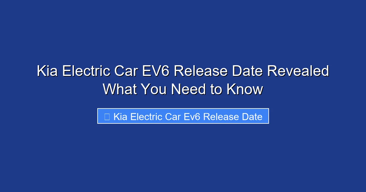 Kia Electric Car EV6 Release Date Revealed What You Need to Know