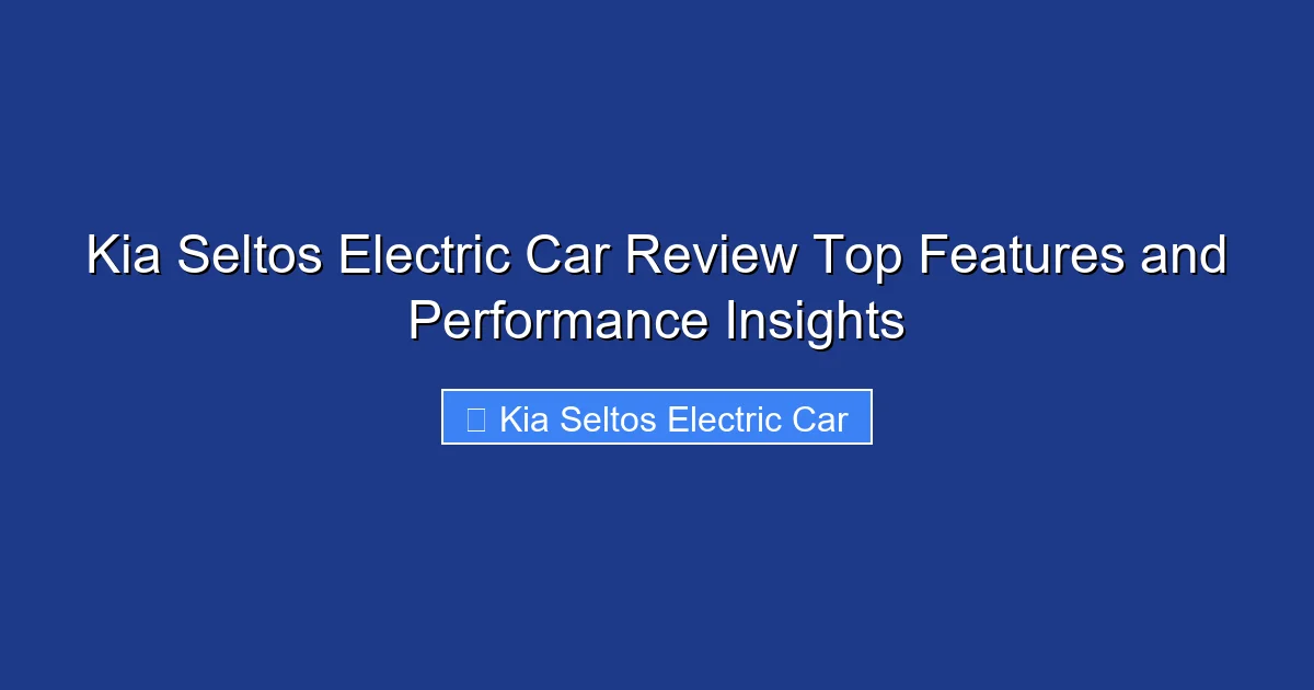Kia Seltos Electric Car Review Top Features and Performance Insights