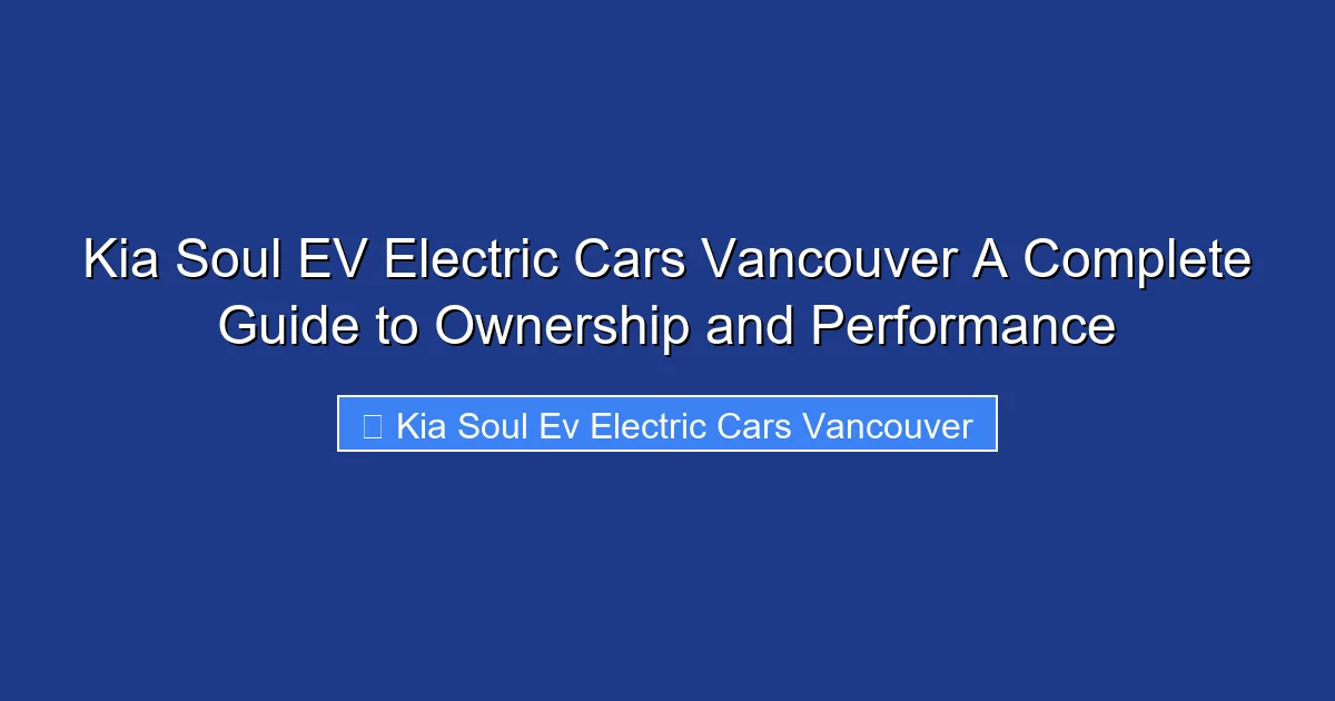Kia Soul EV Electric Cars Vancouver A Complete Guide to Ownership and Performance