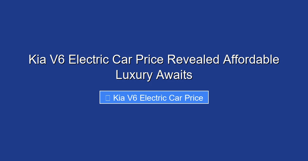 Kia V6 Electric Car Price Revealed Affordable Luxury Awaits