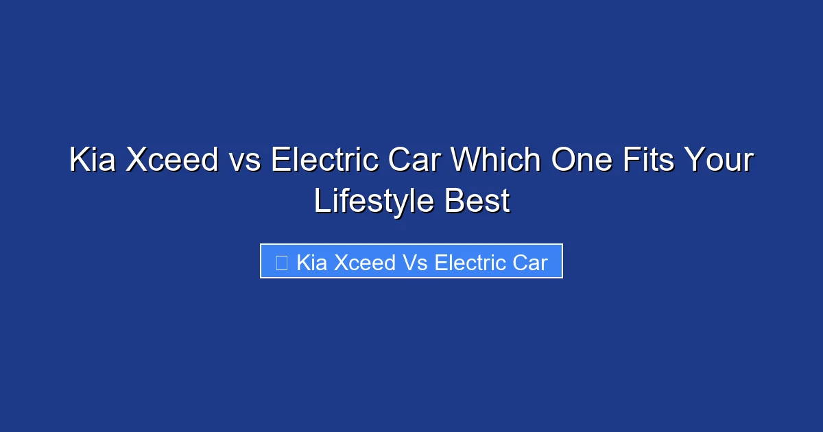Kia Xceed vs Electric Car Which One Fits Your Lifestyle Best