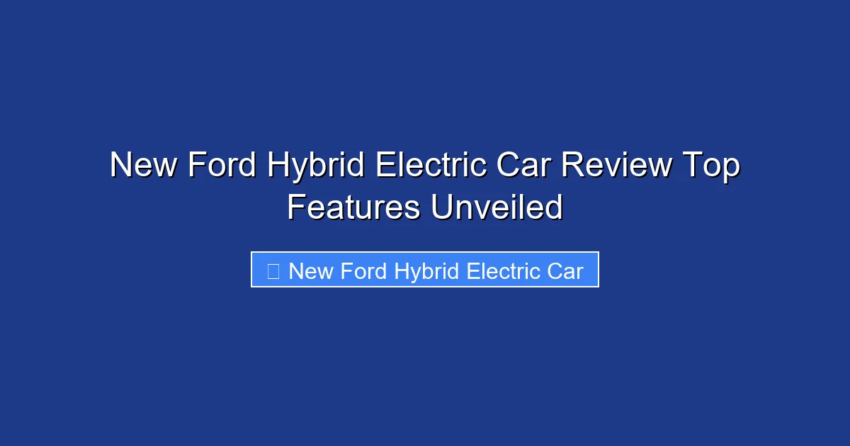 New Ford Hybrid Electric Car Review Top Features Unveiled