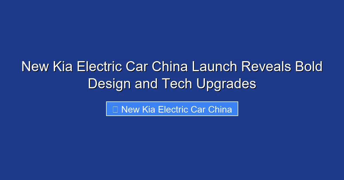 New Kia Electric Car China Launch Reveals Bold Design and Tech Upgrades