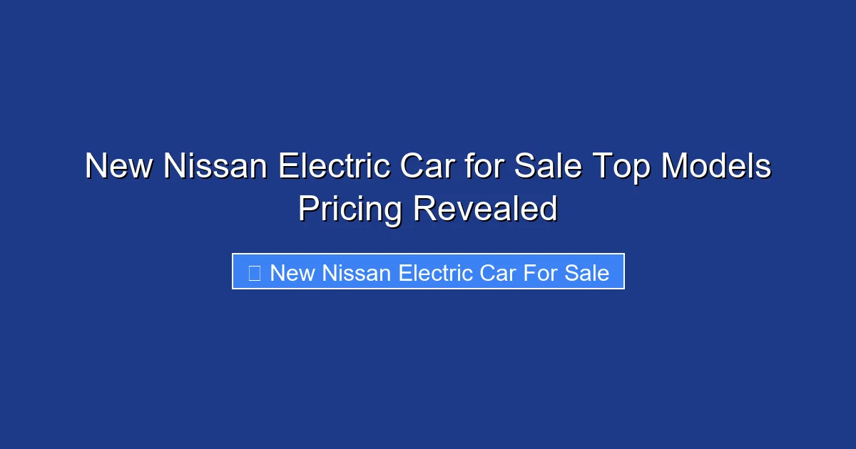 New Nissan Electric Car for Sale Top Models Pricing Revealed
