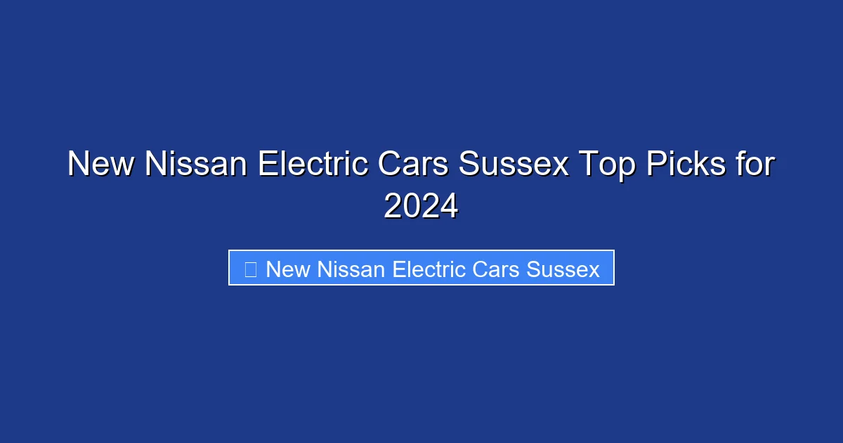 New Nissan Electric Cars Sussex Top Picks for 2024