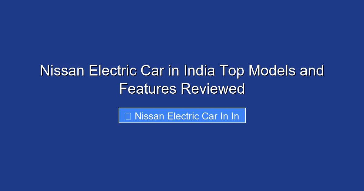Nissan Electric Car in India Top Models and Features Reviewed